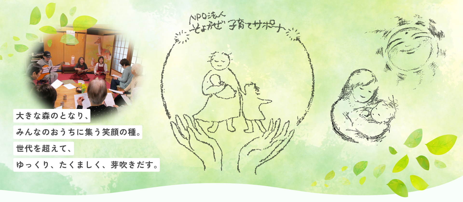 大きな森のとなり、みんなのおうちに集 笑顔の種。 世代を超えて、 ゆっくり、たくましく、芽吹きだす