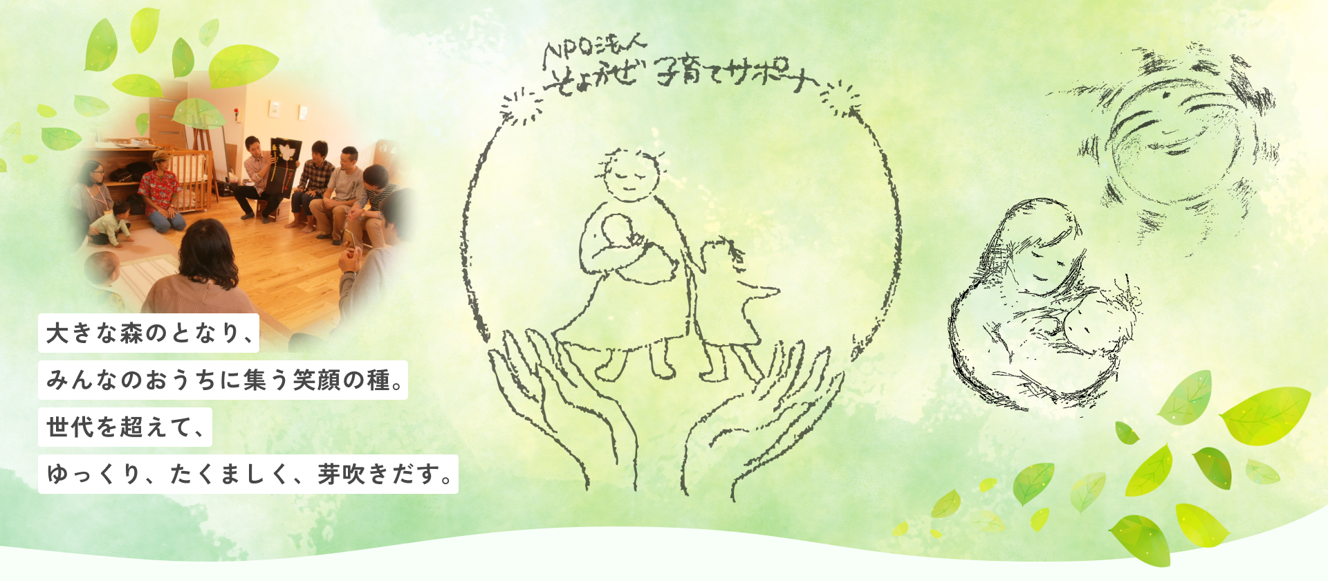 大きな森のとなり、みんなのおうちに集 笑顔の種。 世代を超えて、 ゆっくり、たくましく、芽吹きだす