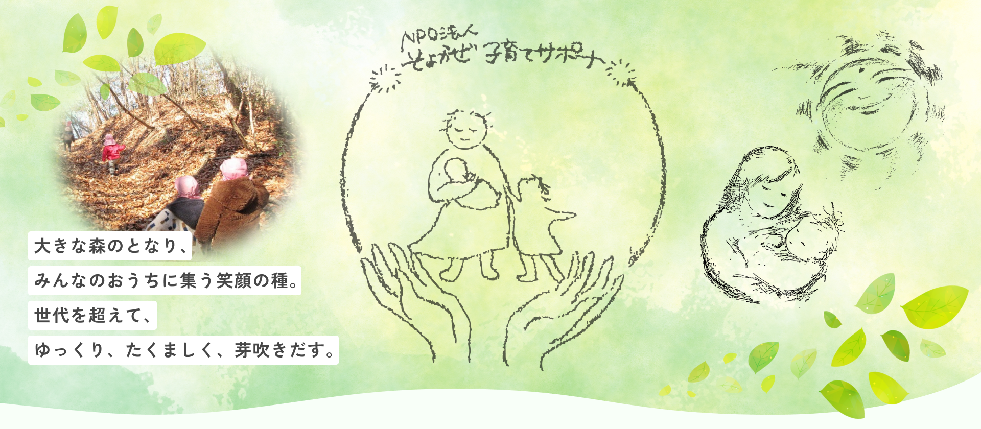 大きな森のとなり、みんなのおうちに集 笑顔の種。 世代を超えて、 ゆっくり、たくましく、芽吹きだす