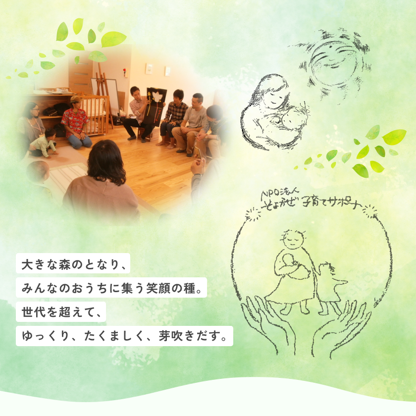 大きな森のとなり、みんなのおうちに集 笑顔の種。 世代を超えて、 ゆっくり、たくましく、芽吹きだす