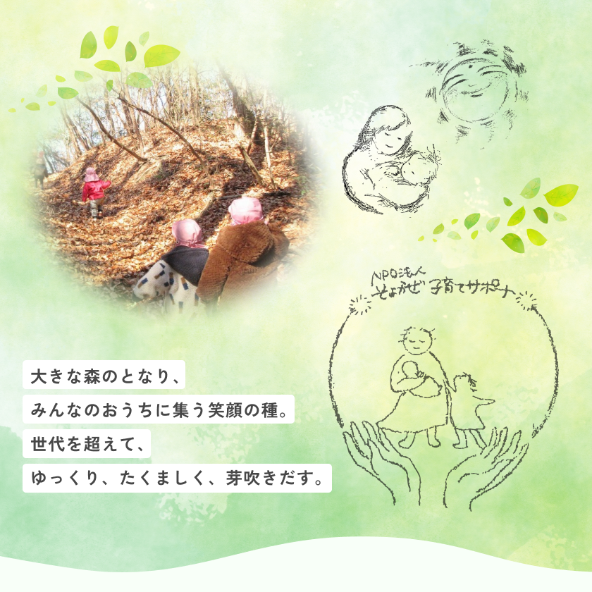 大きな森のとなり、みんなのおうちに集 笑顔の種。 世代を超えて、 ゆっくり、たくましく、芽吹きだす